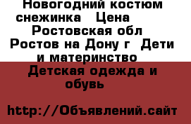 Новогодний костюм снежинка › Цена ­ 500 - Ростовская обл., Ростов-на-Дону г. Дети и материнство » Детская одежда и обувь   